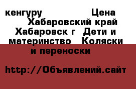 кенгуру Baby style › Цена ­ 500 - Хабаровский край, Хабаровск г. Дети и материнство » Коляски и переноски   